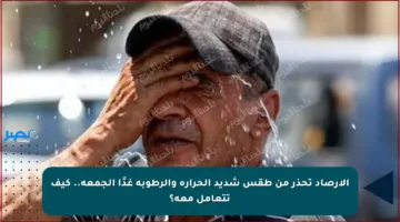 الأرصاد تحذر من طقس شديد الحرارة والرطوبة غدًا الجمعة.. كيف تتعامل معه؟